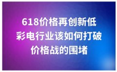 618价格创下新低，彩电业应如何打败价格战